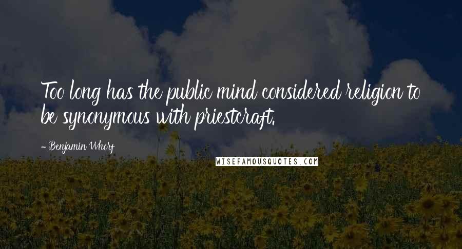 Benjamin Whorf Quotes: Too long has the public mind considered religion to be synonymous with priestcraft.