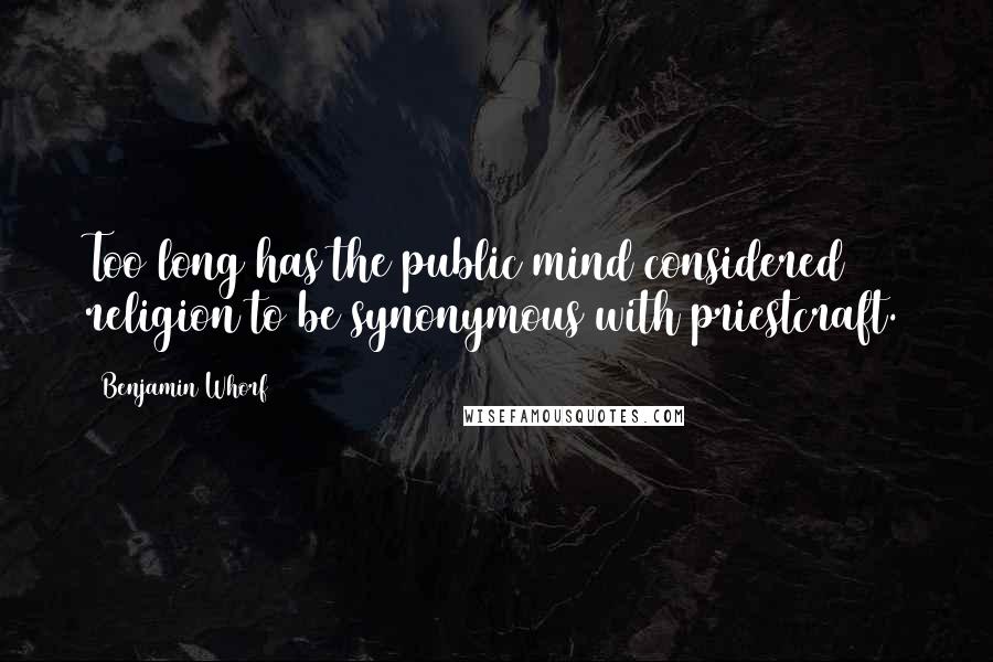 Benjamin Whorf Quotes: Too long has the public mind considered religion to be synonymous with priestcraft.