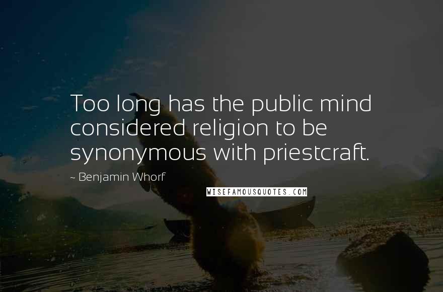 Benjamin Whorf Quotes: Too long has the public mind considered religion to be synonymous with priestcraft.