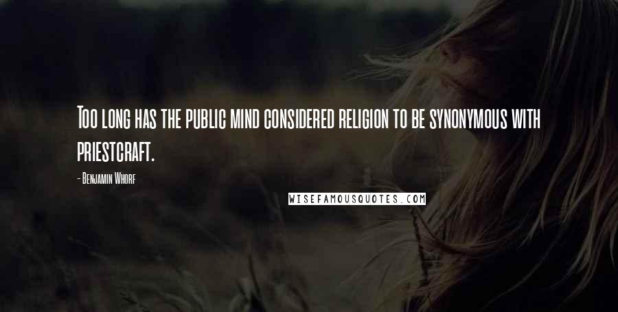 Benjamin Whorf Quotes: Too long has the public mind considered religion to be synonymous with priestcraft.