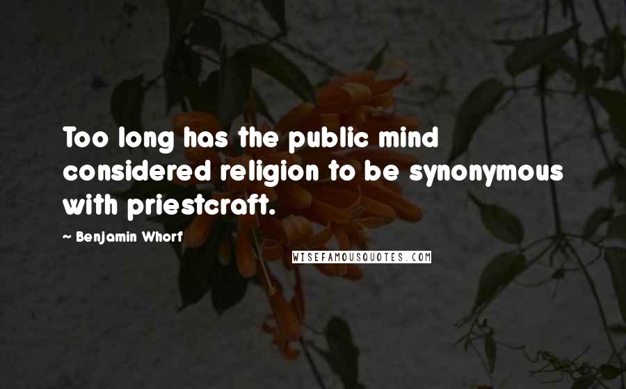 Benjamin Whorf Quotes: Too long has the public mind considered religion to be synonymous with priestcraft.