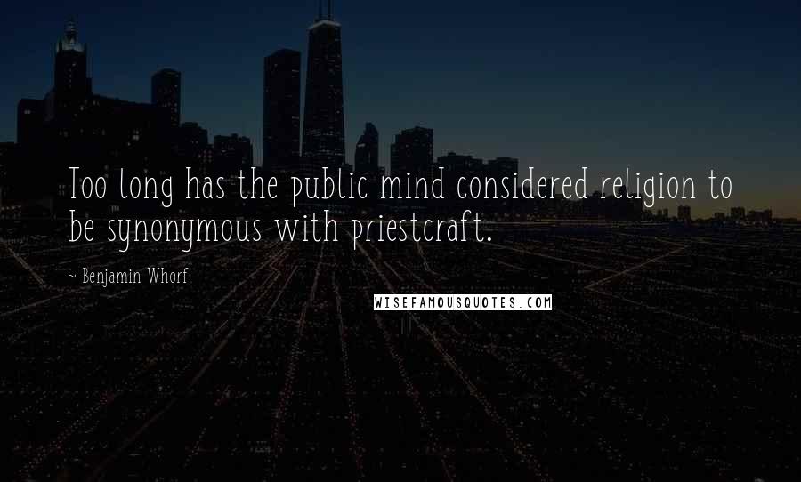 Benjamin Whorf Quotes: Too long has the public mind considered religion to be synonymous with priestcraft.