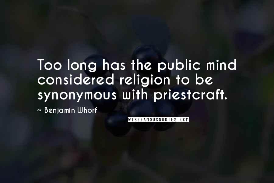 Benjamin Whorf Quotes: Too long has the public mind considered religion to be synonymous with priestcraft.