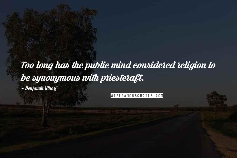 Benjamin Whorf Quotes: Too long has the public mind considered religion to be synonymous with priestcraft.