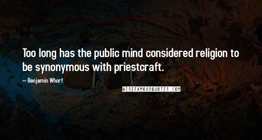 Benjamin Whorf Quotes: Too long has the public mind considered religion to be synonymous with priestcraft.