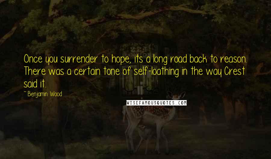 Benjamin Wood Quotes: Once you surrender to hope, its a long road back to reason. There was a certain tone of self-loathing in the way Crest said it.