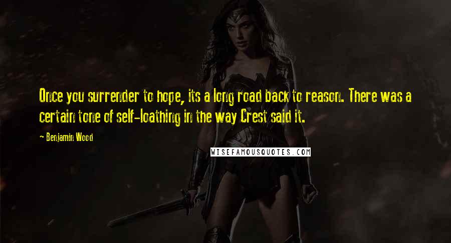 Benjamin Wood Quotes: Once you surrender to hope, its a long road back to reason. There was a certain tone of self-loathing in the way Crest said it.