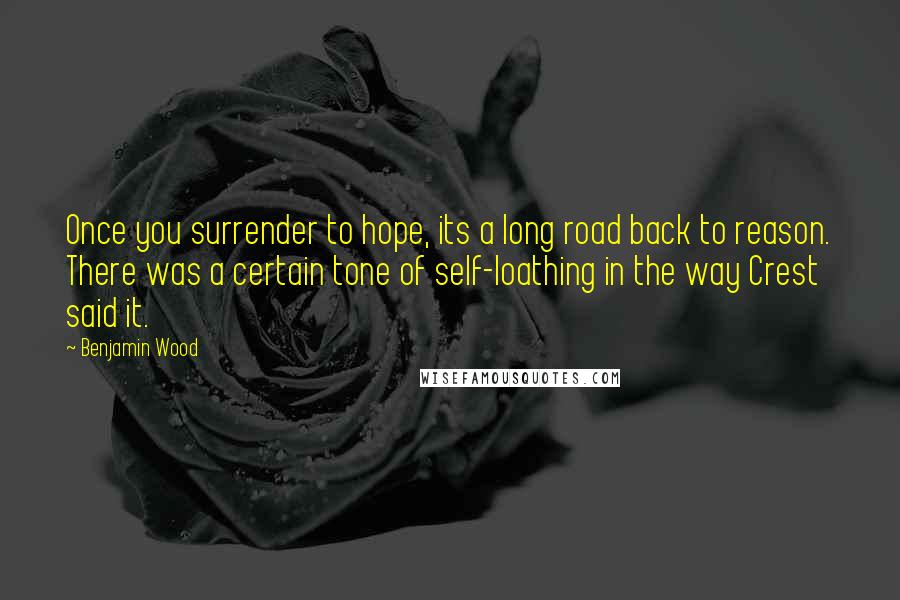 Benjamin Wood Quotes: Once you surrender to hope, its a long road back to reason. There was a certain tone of self-loathing in the way Crest said it.