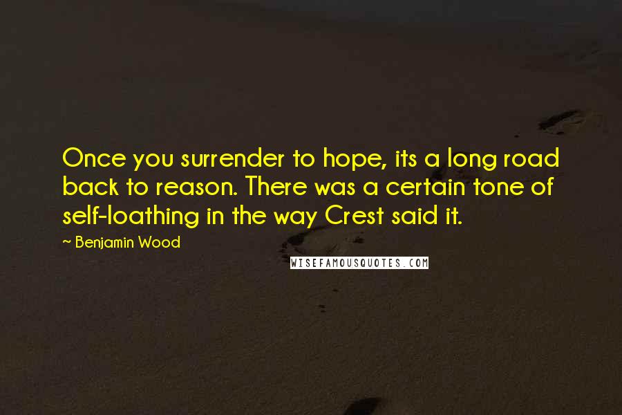 Benjamin Wood Quotes: Once you surrender to hope, its a long road back to reason. There was a certain tone of self-loathing in the way Crest said it.