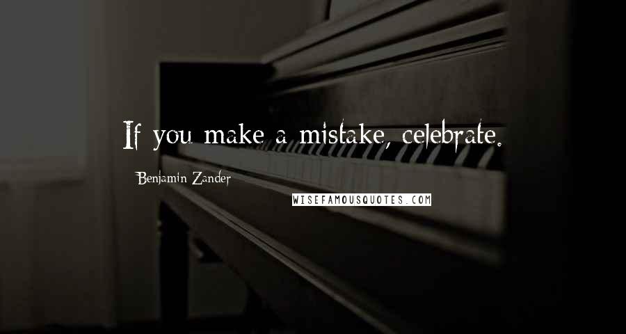 Benjamin Zander Quotes: If you make a mistake, celebrate.