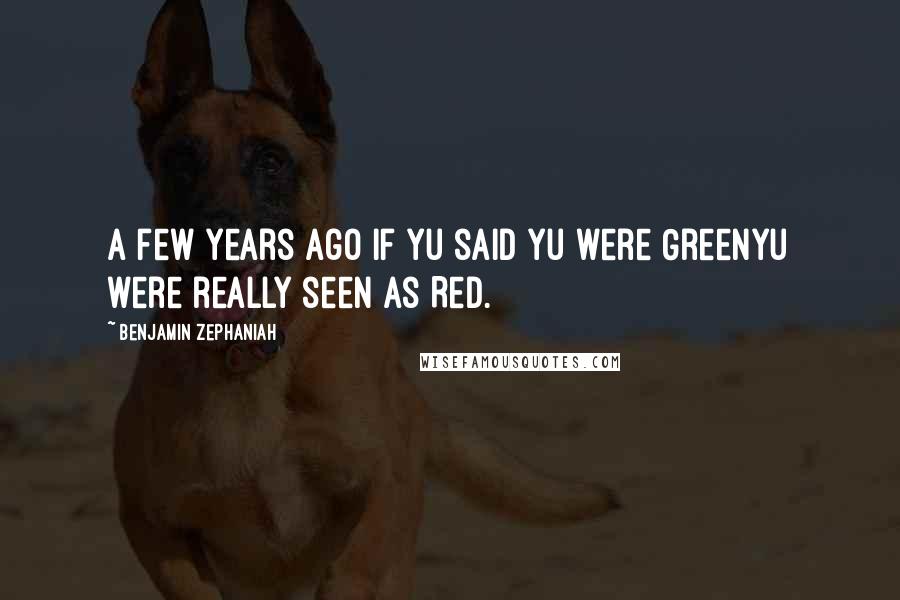 Benjamin Zephaniah Quotes: A few years ago if yu said yu were GreenYu were really seen as Red.