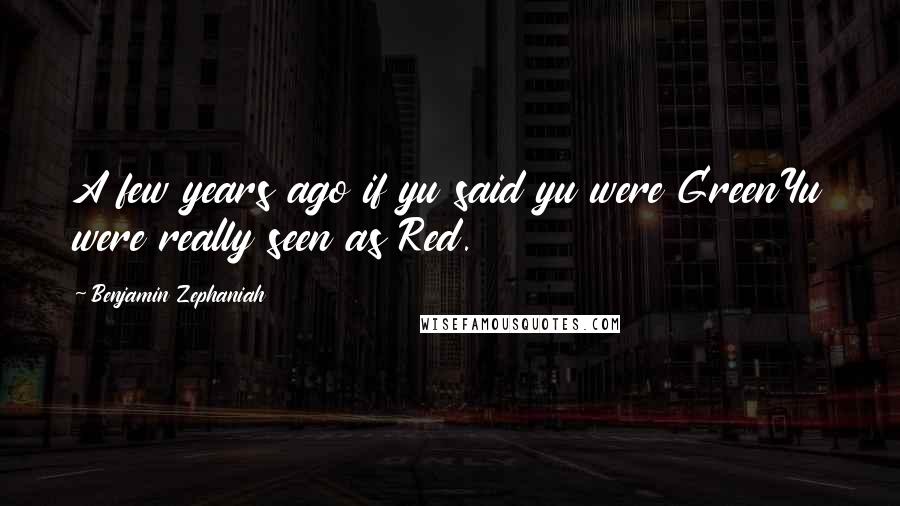 Benjamin Zephaniah Quotes: A few years ago if yu said yu were GreenYu were really seen as Red.