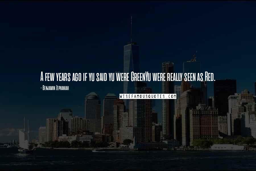 Benjamin Zephaniah Quotes: A few years ago if yu said yu were GreenYu were really seen as Red.