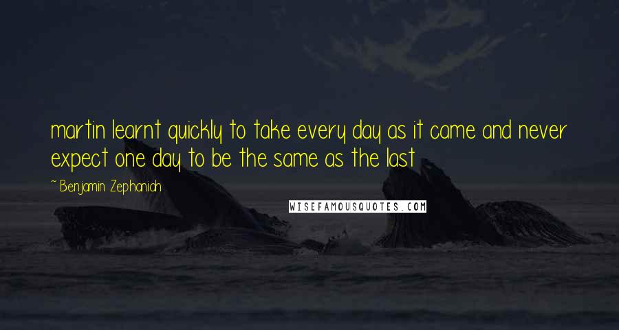 Benjamin Zephaniah Quotes: martin learnt quickly to take every day as it came and never expect one day to be the same as the last