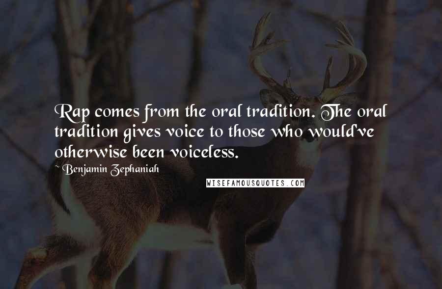 Benjamin Zephaniah Quotes: Rap comes from the oral tradition. The oral tradition gives voice to those who would've otherwise been voiceless.