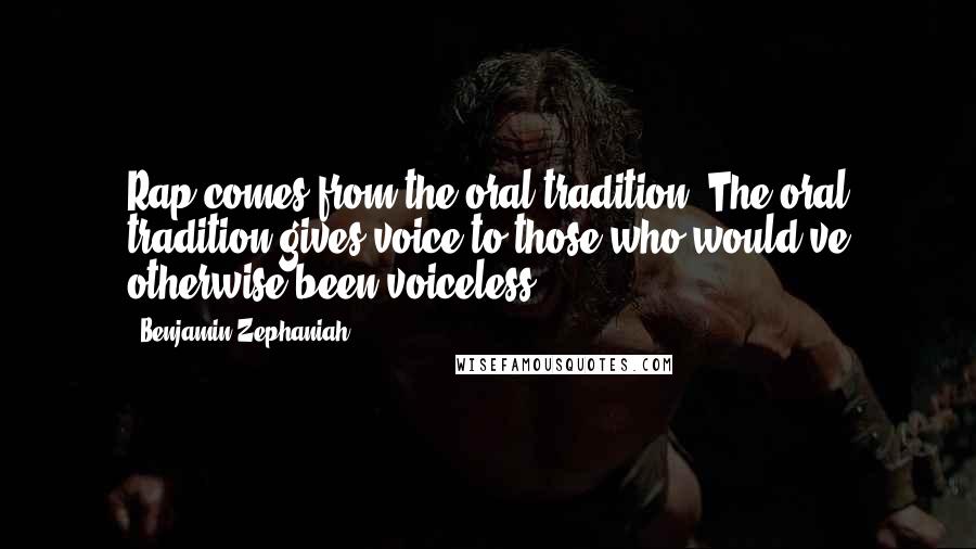 Benjamin Zephaniah Quotes: Rap comes from the oral tradition. The oral tradition gives voice to those who would've otherwise been voiceless.