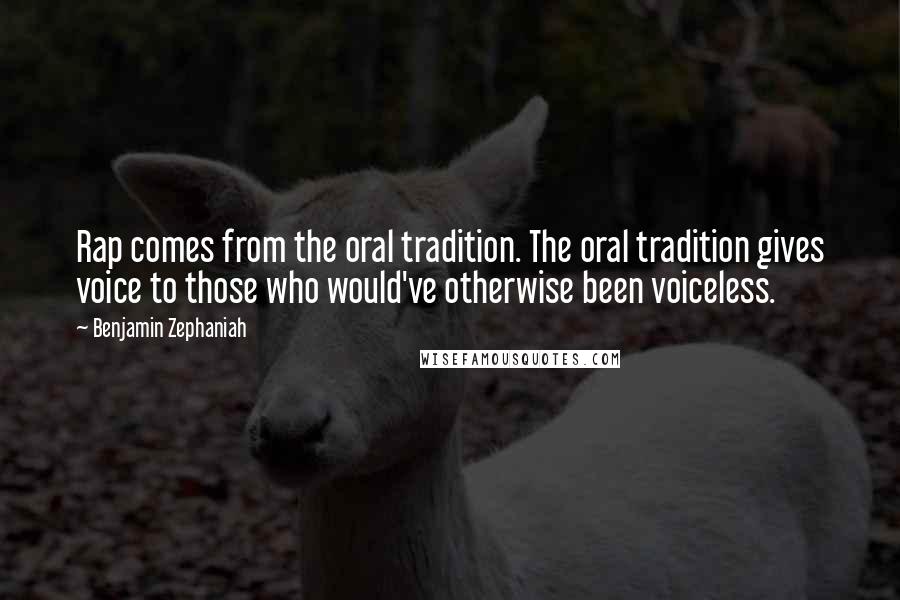 Benjamin Zephaniah Quotes: Rap comes from the oral tradition. The oral tradition gives voice to those who would've otherwise been voiceless.