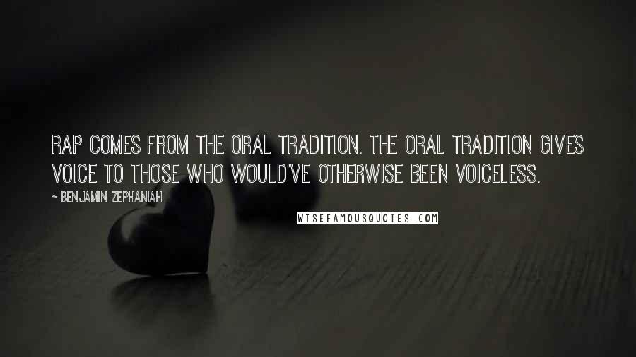 Benjamin Zephaniah Quotes: Rap comes from the oral tradition. The oral tradition gives voice to those who would've otherwise been voiceless.