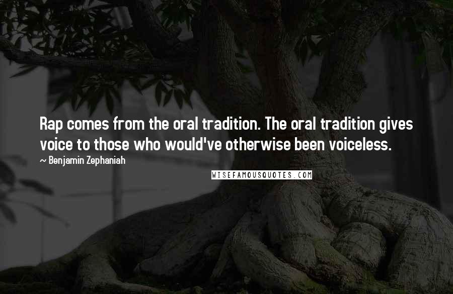 Benjamin Zephaniah Quotes: Rap comes from the oral tradition. The oral tradition gives voice to those who would've otherwise been voiceless.