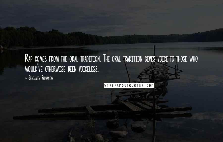 Benjamin Zephaniah Quotes: Rap comes from the oral tradition. The oral tradition gives voice to those who would've otherwise been voiceless.