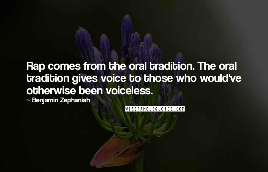 Benjamin Zephaniah Quotes: Rap comes from the oral tradition. The oral tradition gives voice to those who would've otherwise been voiceless.