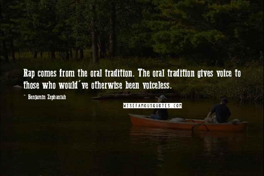 Benjamin Zephaniah Quotes: Rap comes from the oral tradition. The oral tradition gives voice to those who would've otherwise been voiceless.