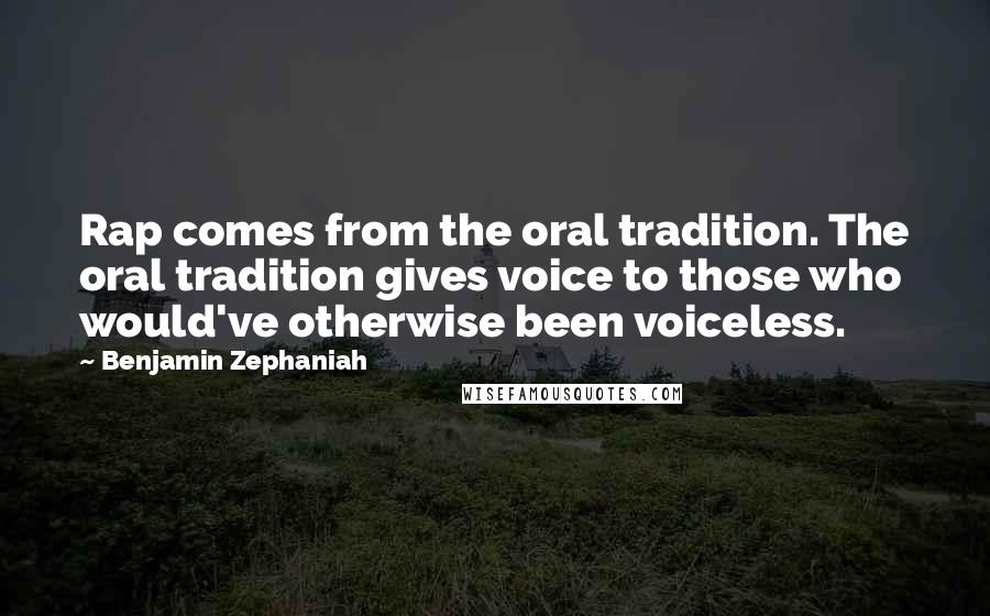 Benjamin Zephaniah Quotes: Rap comes from the oral tradition. The oral tradition gives voice to those who would've otherwise been voiceless.
