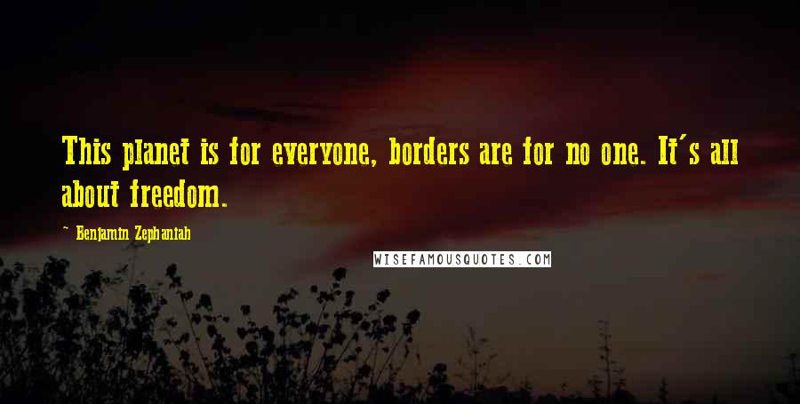 Benjamin Zephaniah Quotes: This planet is for everyone, borders are for no one. It's all about freedom.