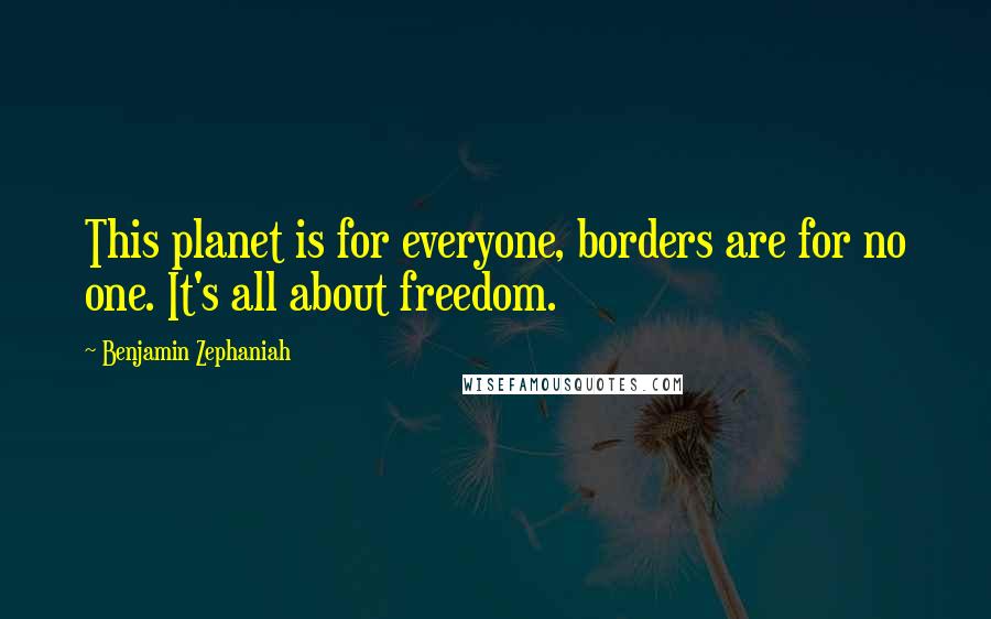 Benjamin Zephaniah Quotes: This planet is for everyone, borders are for no one. It's all about freedom.