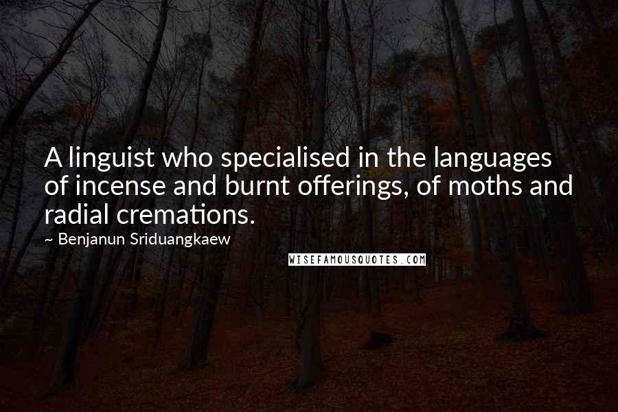 Benjanun Sriduangkaew Quotes: A linguist who specialised in the languages of incense and burnt offerings, of moths and radial cremations.