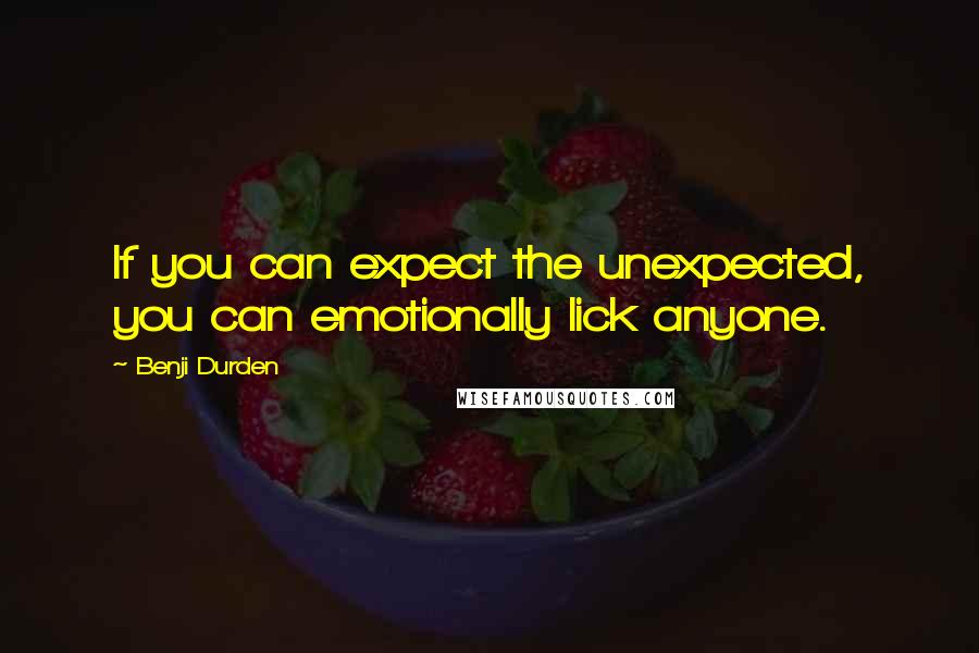 Benji Durden Quotes: If you can expect the unexpected, you can emotionally lick anyone.