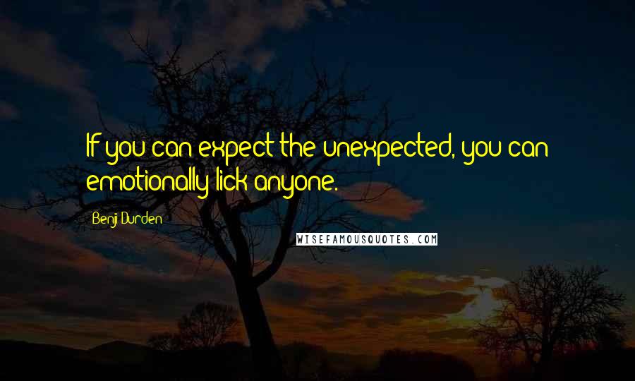 Benji Durden Quotes: If you can expect the unexpected, you can emotionally lick anyone.