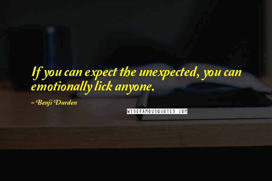 Benji Durden Quotes: If you can expect the unexpected, you can emotionally lick anyone.