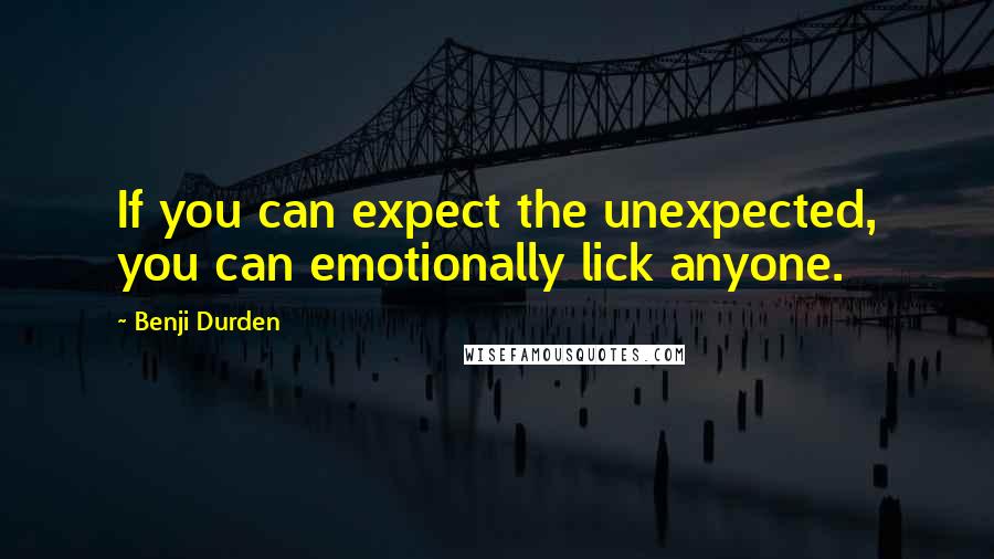 Benji Durden Quotes: If you can expect the unexpected, you can emotionally lick anyone.