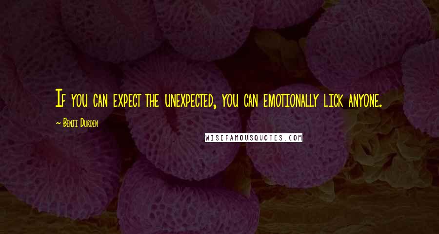 Benji Durden Quotes: If you can expect the unexpected, you can emotionally lick anyone.