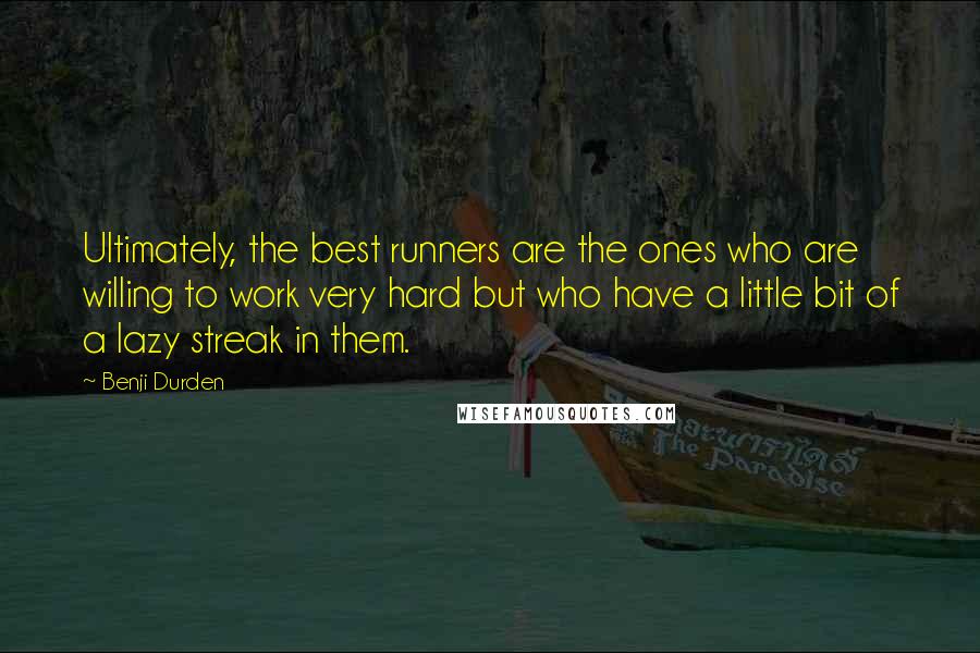 Benji Durden Quotes: Ultimately, the best runners are the ones who are willing to work very hard but who have a little bit of a lazy streak in them.
