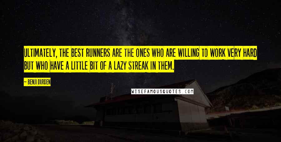 Benji Durden Quotes: Ultimately, the best runners are the ones who are willing to work very hard but who have a little bit of a lazy streak in them.
