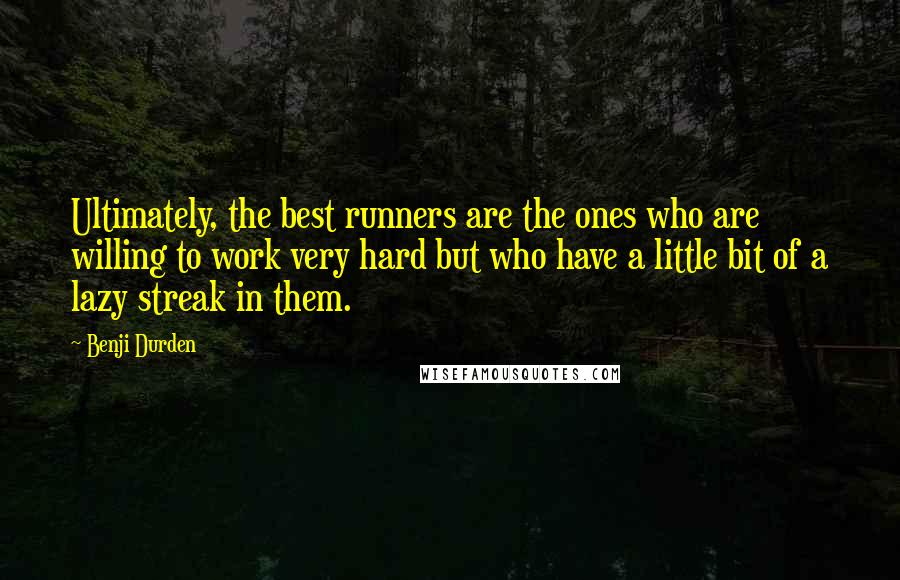 Benji Durden Quotes: Ultimately, the best runners are the ones who are willing to work very hard but who have a little bit of a lazy streak in them.