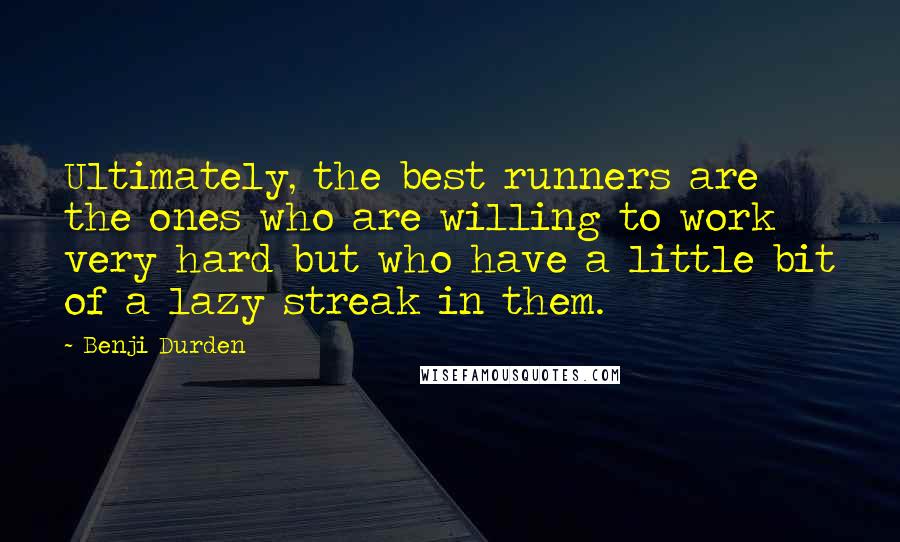 Benji Durden Quotes: Ultimately, the best runners are the ones who are willing to work very hard but who have a little bit of a lazy streak in them.