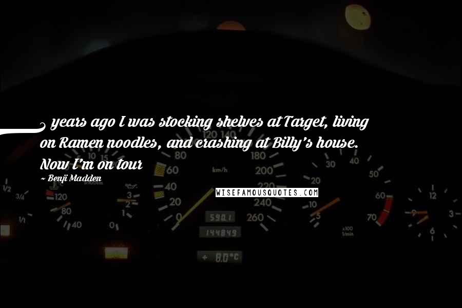 Benji Madden Quotes: 3 years ago I was stocking shelves at Target, living on Ramen noodles, and crashing at Billy's house. Now I'm on tour