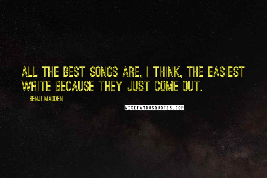 Benji Madden Quotes: All the best songs are, I think, the easiest write because they just come out.