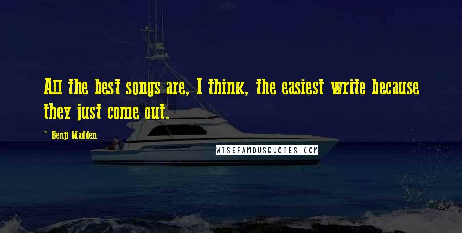 Benji Madden Quotes: All the best songs are, I think, the easiest write because they just come out.