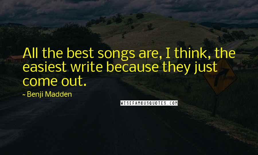 Benji Madden Quotes: All the best songs are, I think, the easiest write because they just come out.