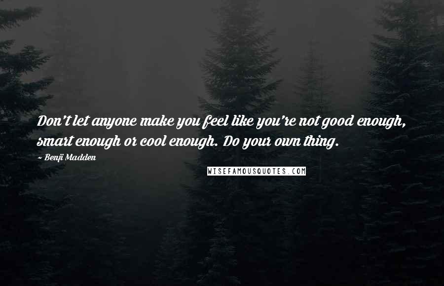 Benji Madden Quotes: Don't let anyone make you feel like you're not good enough, smart enough or cool enough. Do your own thing.