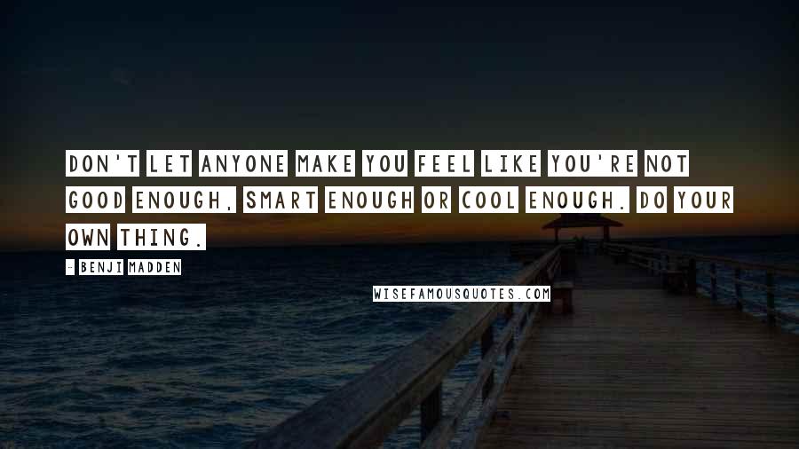 Benji Madden Quotes: Don't let anyone make you feel like you're not good enough, smart enough or cool enough. Do your own thing.