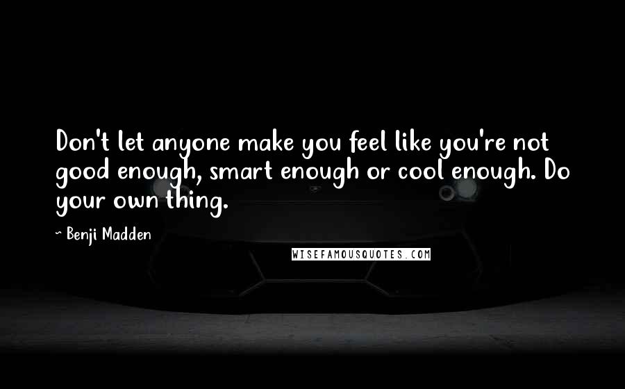 Benji Madden Quotes: Don't let anyone make you feel like you're not good enough, smart enough or cool enough. Do your own thing.