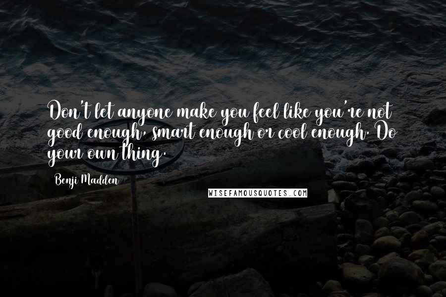 Benji Madden Quotes: Don't let anyone make you feel like you're not good enough, smart enough or cool enough. Do your own thing.