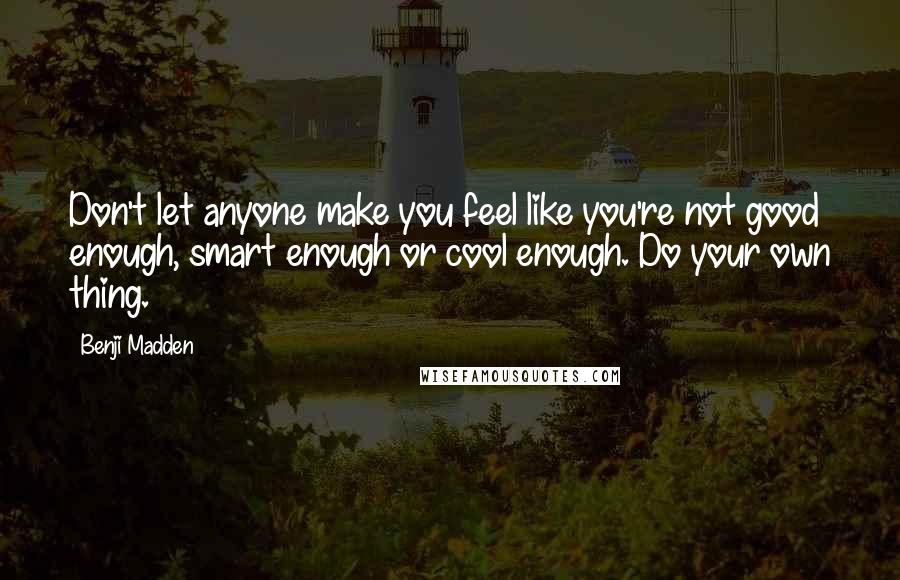 Benji Madden Quotes: Don't let anyone make you feel like you're not good enough, smart enough or cool enough. Do your own thing.