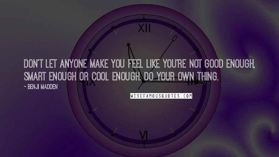 Benji Madden Quotes: Don't let anyone make you feel like you're not good enough, smart enough or cool enough. Do your own thing.