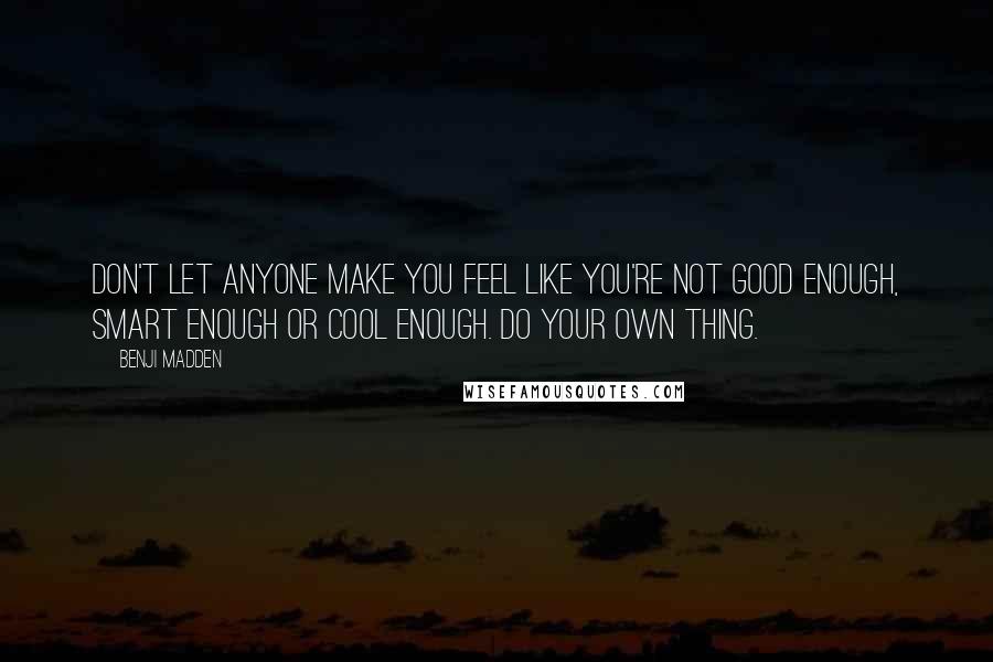 Benji Madden Quotes: Don't let anyone make you feel like you're not good enough, smart enough or cool enough. Do your own thing.